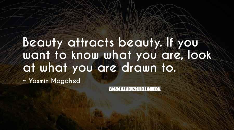 Yasmin Mogahed Quotes: Beauty attracts beauty. If you want to know what you are, look at what you are drawn to.