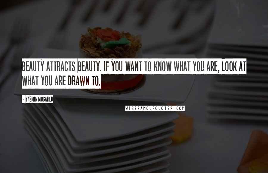 Yasmin Mogahed Quotes: Beauty attracts beauty. If you want to know what you are, look at what you are drawn to.