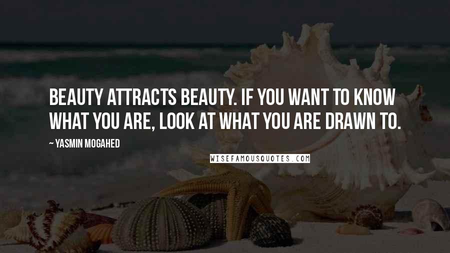 Yasmin Mogahed Quotes: Beauty attracts beauty. If you want to know what you are, look at what you are drawn to.
