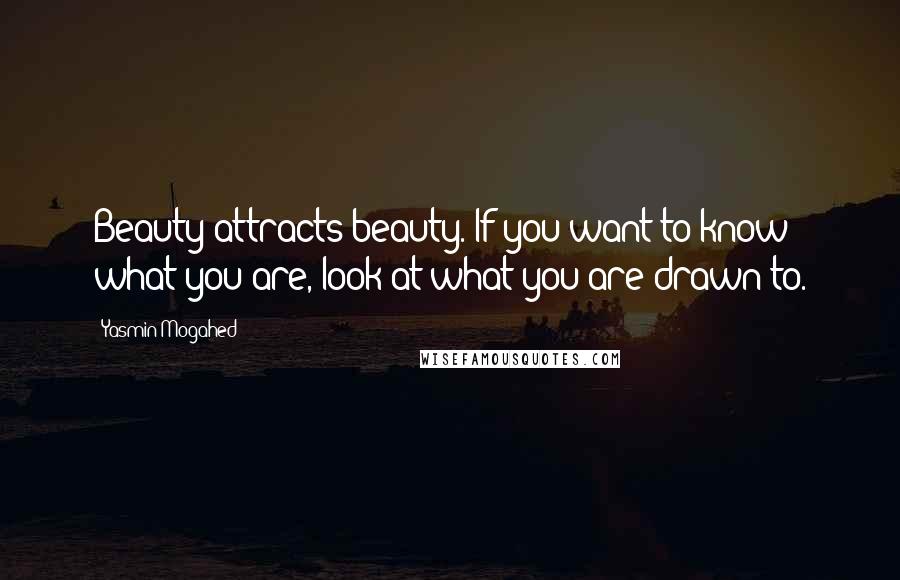 Yasmin Mogahed Quotes: Beauty attracts beauty. If you want to know what you are, look at what you are drawn to.