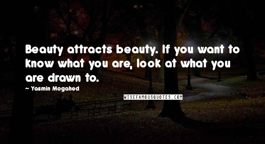 Yasmin Mogahed Quotes: Beauty attracts beauty. If you want to know what you are, look at what you are drawn to.