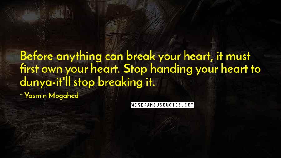 Yasmin Mogahed Quotes: Before anything can break your heart, it must first own your heart. Stop handing your heart to dunya-it'll stop breaking it.
