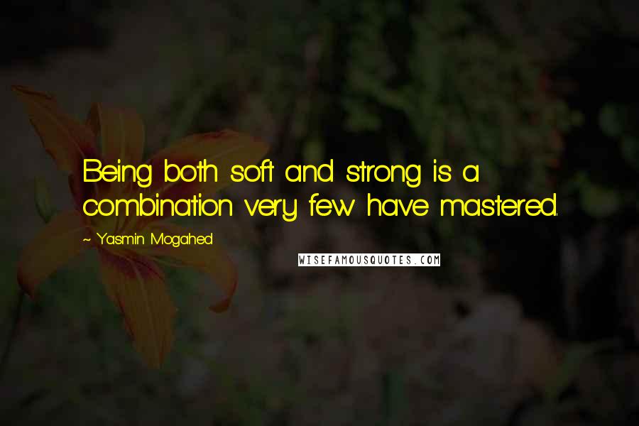 Yasmin Mogahed Quotes: Being both soft and strong is a combination very few have mastered.