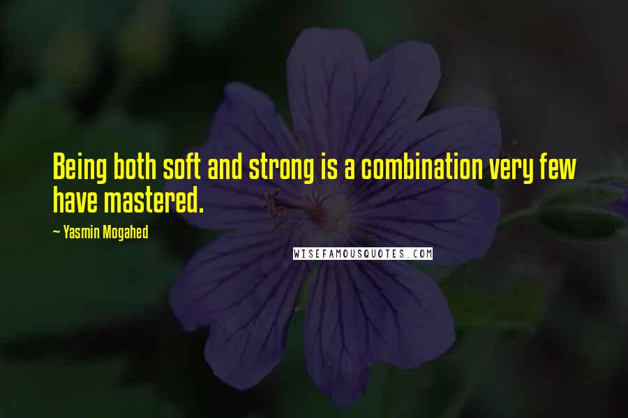 Yasmin Mogahed Quotes: Being both soft and strong is a combination very few have mastered.