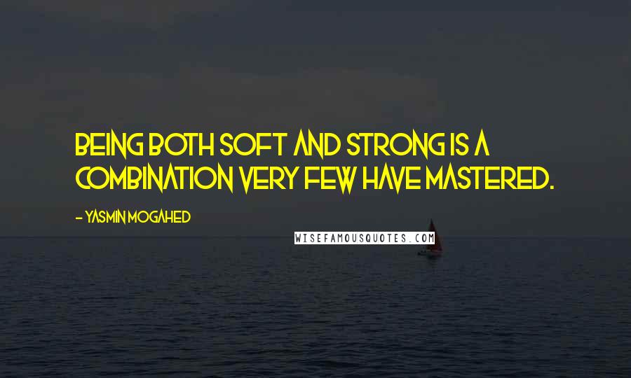 Yasmin Mogahed Quotes: Being both soft and strong is a combination very few have mastered.