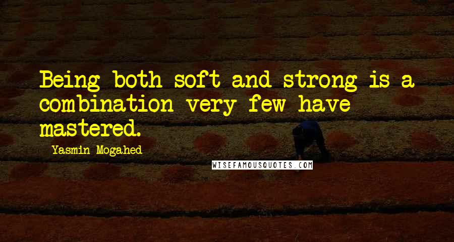 Yasmin Mogahed Quotes: Being both soft and strong is a combination very few have mastered.