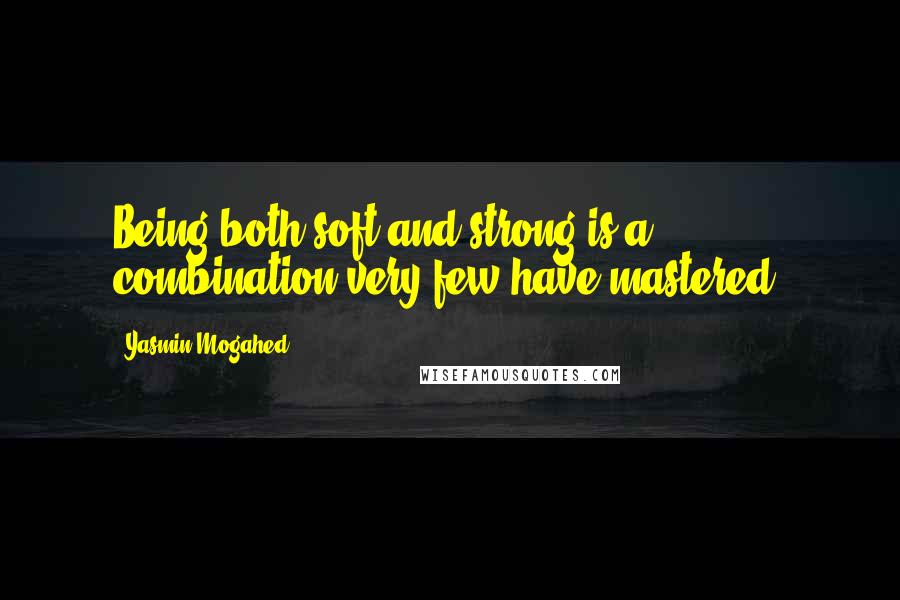 Yasmin Mogahed Quotes: Being both soft and strong is a combination very few have mastered.