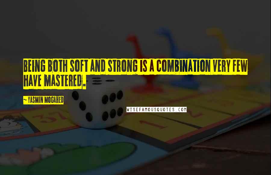 Yasmin Mogahed Quotes: Being both soft and strong is a combination very few have mastered.