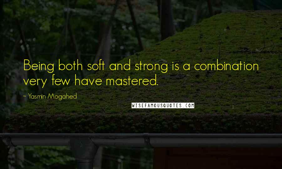 Yasmin Mogahed Quotes: Being both soft and strong is a combination very few have mastered.