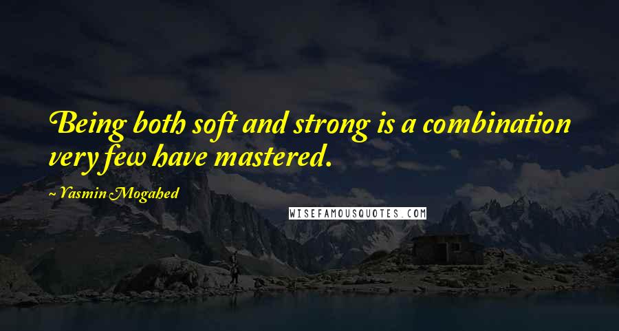 Yasmin Mogahed Quotes: Being both soft and strong is a combination very few have mastered.