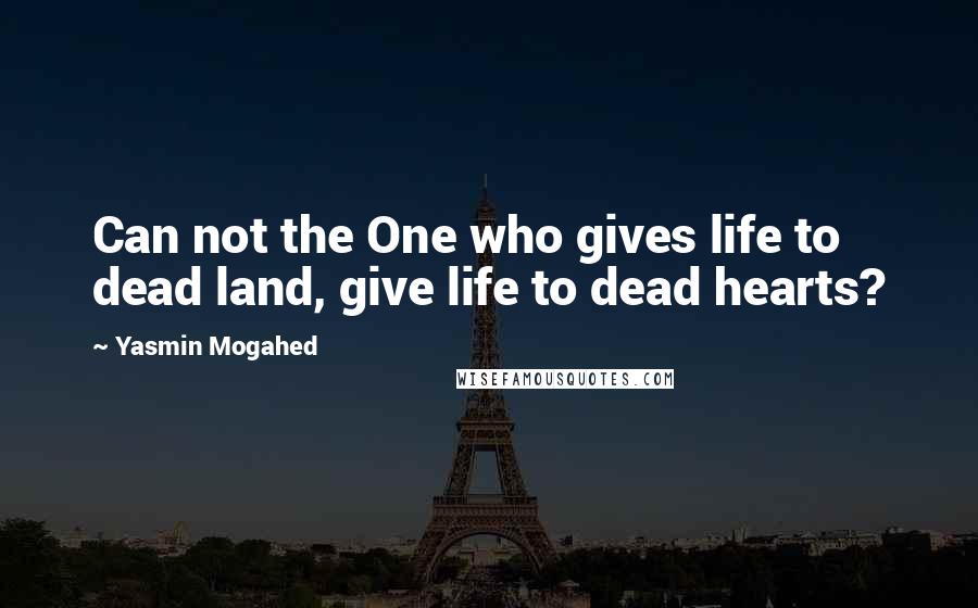 Yasmin Mogahed Quotes: Can not the One who gives life to dead land, give life to dead hearts?