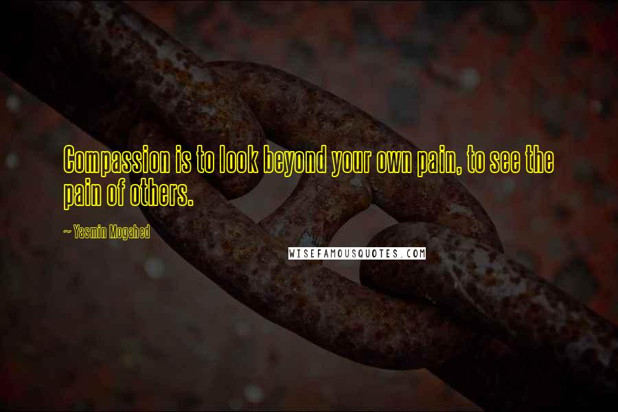 Yasmin Mogahed Quotes: Compassion is to look beyond your own pain, to see the pain of others.
