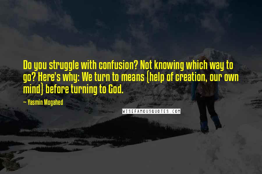 Yasmin Mogahed Quotes: Do you struggle with confusion? Not knowing which way to go? Here's why: We turn to means (help of creation, our own mind) before turning to God.
