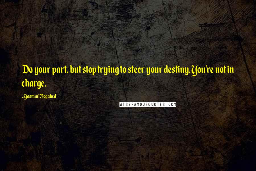 Yasmin Mogahed Quotes: Do your part, but stop trying to steer your destiny. You're not in charge.