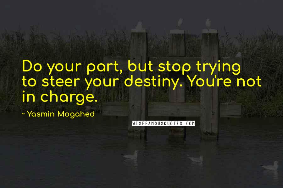 Yasmin Mogahed Quotes: Do your part, but stop trying to steer your destiny. You're not in charge.
