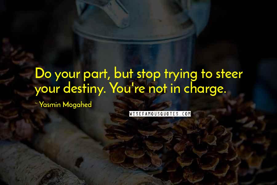 Yasmin Mogahed Quotes: Do your part, but stop trying to steer your destiny. You're not in charge.