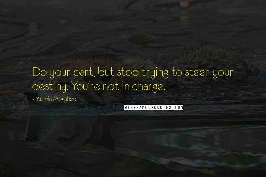 Yasmin Mogahed Quotes: Do your part, but stop trying to steer your destiny. You're not in charge.
