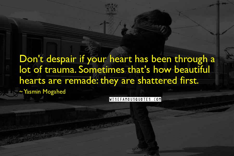 Yasmin Mogahed Quotes: Don't despair if your heart has been through a lot of trauma. Sometimes that's how beautiful hearts are remade: they are shattered first.