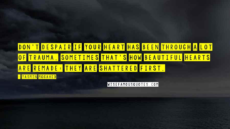 Yasmin Mogahed Quotes: Don't despair if your heart has been through a lot of trauma. Sometimes that's how beautiful hearts are remade: they are shattered first.