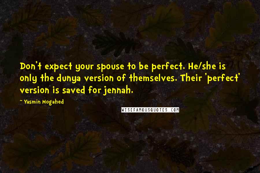 Yasmin Mogahed Quotes: Don't expect your spouse to be perfect. He/she is only the dunya version of themselves. Their 'perfect' version is saved for jennah.