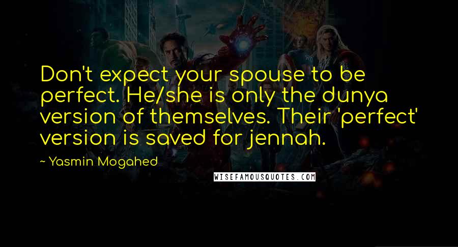 Yasmin Mogahed Quotes: Don't expect your spouse to be perfect. He/she is only the dunya version of themselves. Their 'perfect' version is saved for jennah.