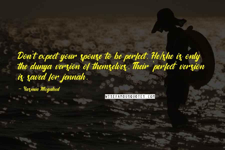 Yasmin Mogahed Quotes: Don't expect your spouse to be perfect. He/she is only the dunya version of themselves. Their 'perfect' version is saved for jennah.