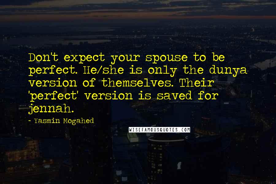 Yasmin Mogahed Quotes: Don't expect your spouse to be perfect. He/she is only the dunya version of themselves. Their 'perfect' version is saved for jennah.