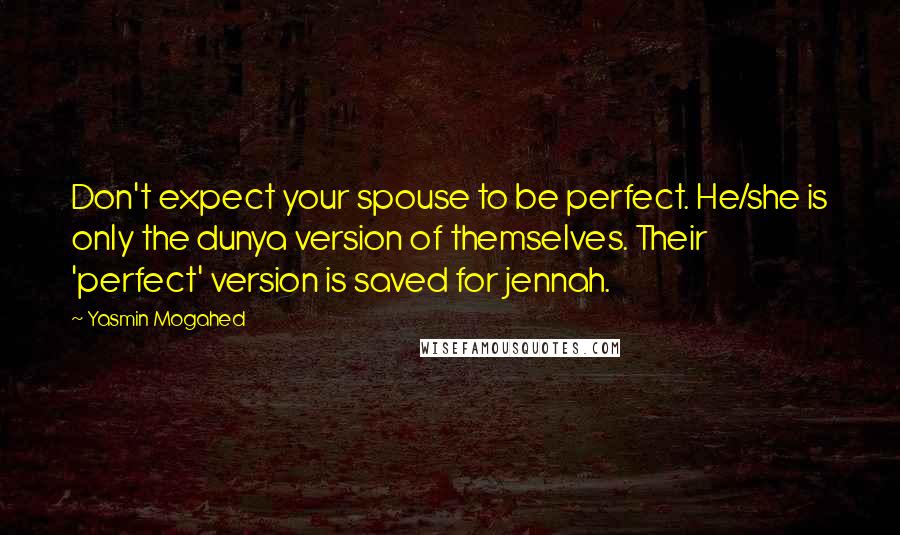 Yasmin Mogahed Quotes: Don't expect your spouse to be perfect. He/she is only the dunya version of themselves. Their 'perfect' version is saved for jennah.