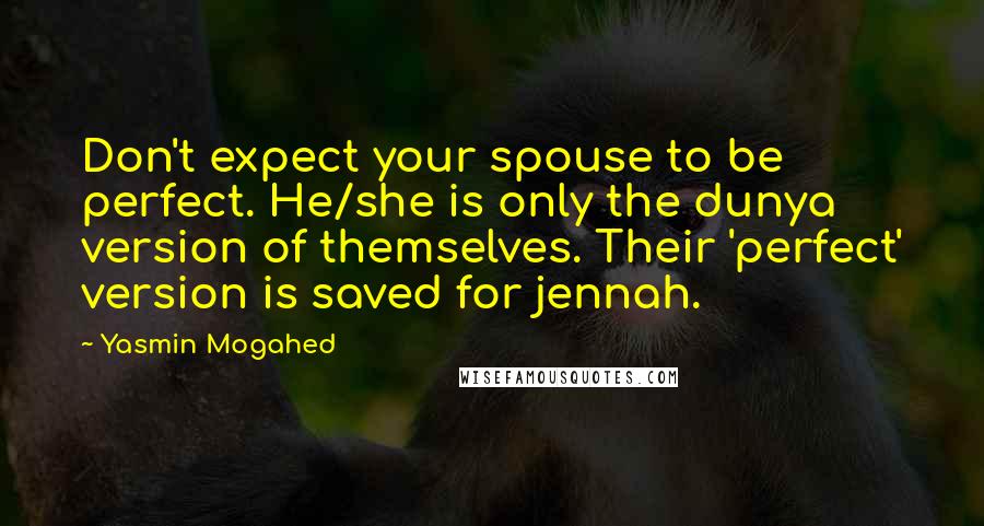 Yasmin Mogahed Quotes: Don't expect your spouse to be perfect. He/she is only the dunya version of themselves. Their 'perfect' version is saved for jennah.