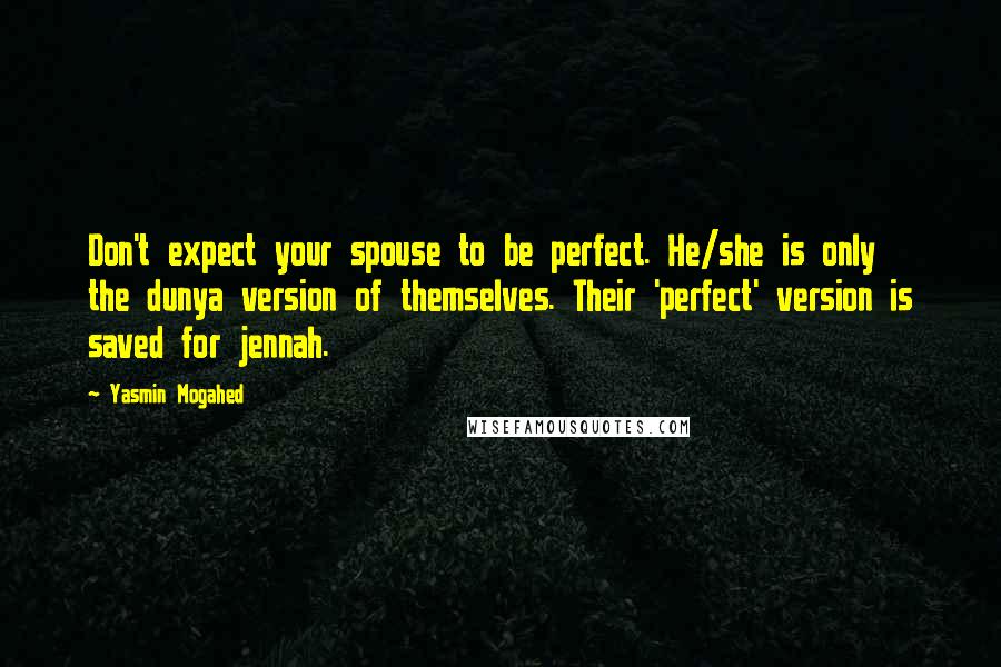 Yasmin Mogahed Quotes: Don't expect your spouse to be perfect. He/she is only the dunya version of themselves. Their 'perfect' version is saved for jennah.