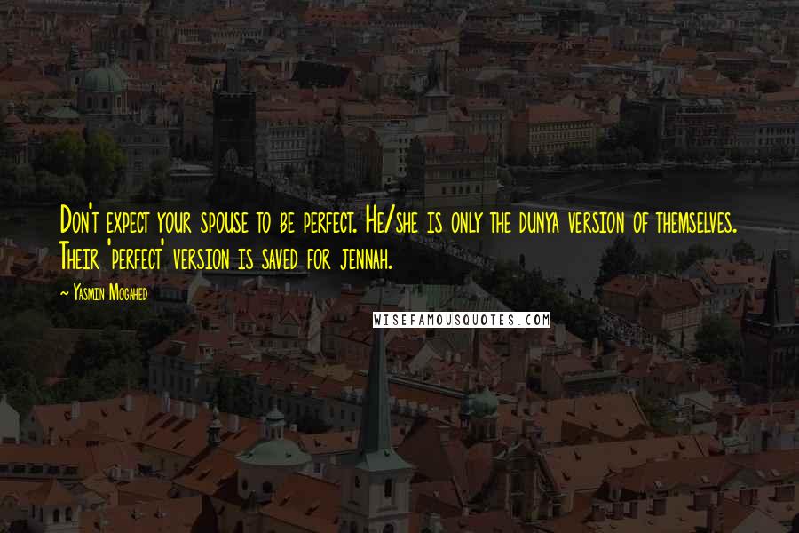 Yasmin Mogahed Quotes: Don't expect your spouse to be perfect. He/she is only the dunya version of themselves. Their 'perfect' version is saved for jennah.