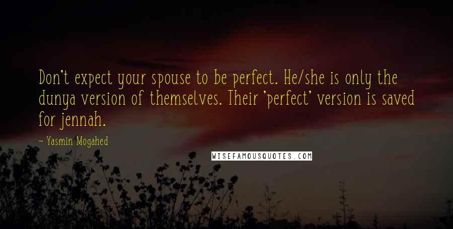 Yasmin Mogahed Quotes: Don't expect your spouse to be perfect. He/she is only the dunya version of themselves. Their 'perfect' version is saved for jennah.