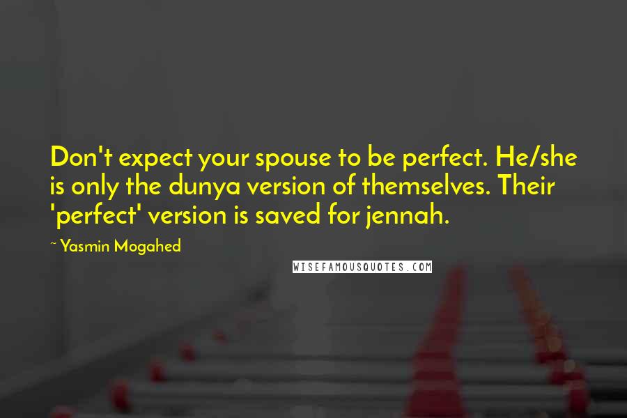 Yasmin Mogahed Quotes: Don't expect your spouse to be perfect. He/she is only the dunya version of themselves. Their 'perfect' version is saved for jennah.