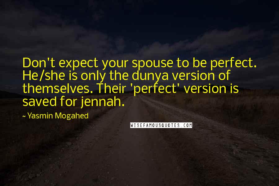 Yasmin Mogahed Quotes: Don't expect your spouse to be perfect. He/she is only the dunya version of themselves. Their 'perfect' version is saved for jennah.