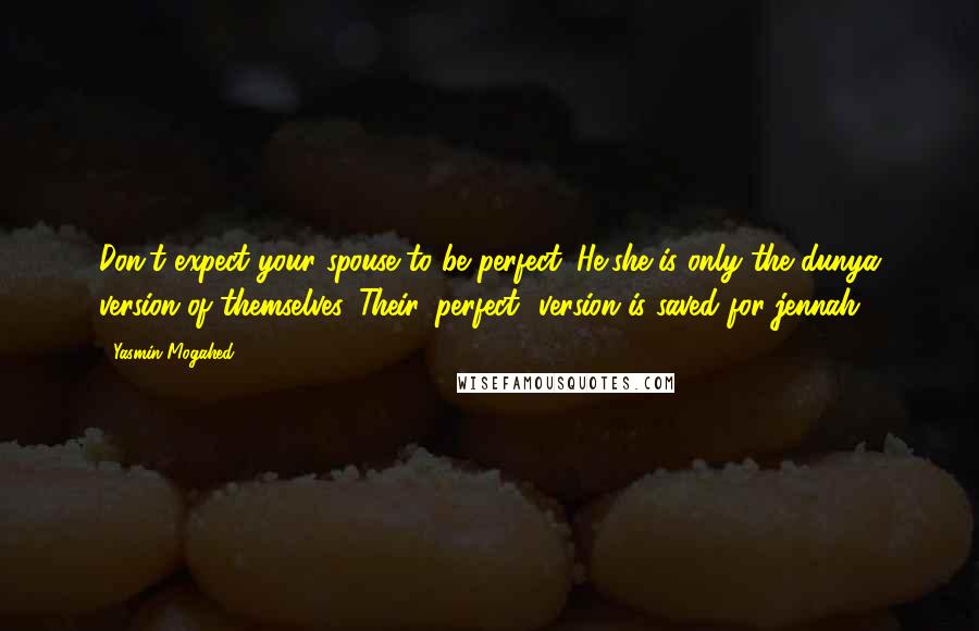 Yasmin Mogahed Quotes: Don't expect your spouse to be perfect. He/she is only the dunya version of themselves. Their 'perfect' version is saved for jennah.