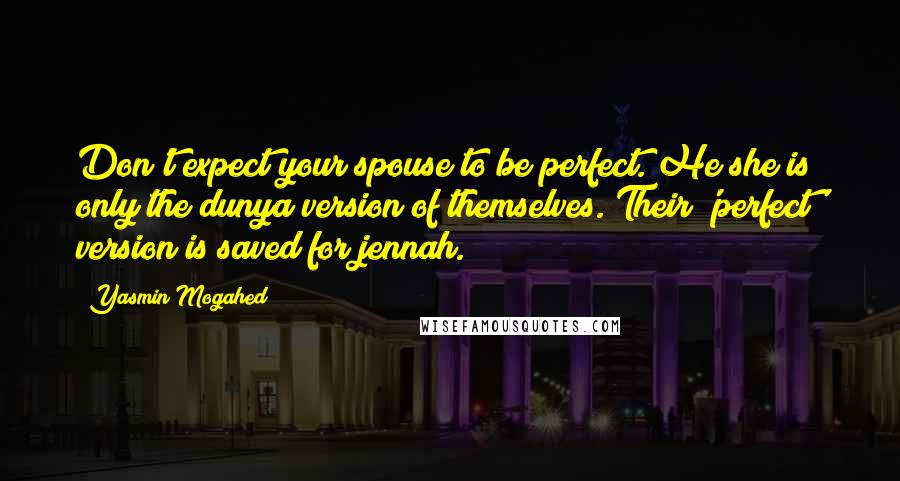 Yasmin Mogahed Quotes: Don't expect your spouse to be perfect. He/she is only the dunya version of themselves. Their 'perfect' version is saved for jennah.