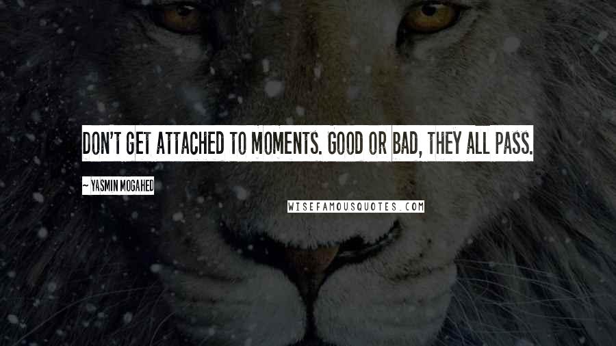Yasmin Mogahed Quotes: Don't get attached to moments. Good or bad, they all pass.