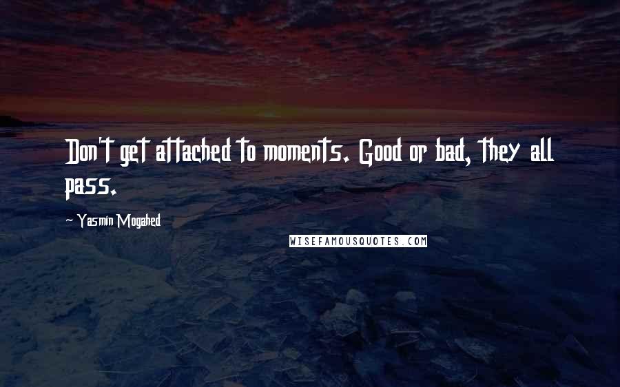 Yasmin Mogahed Quotes: Don't get attached to moments. Good or bad, they all pass.