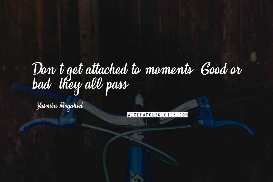 Yasmin Mogahed Quotes: Don't get attached to moments. Good or bad, they all pass.