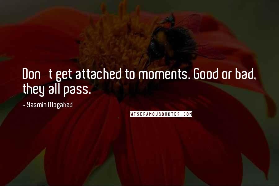 Yasmin Mogahed Quotes: Don't get attached to moments. Good or bad, they all pass.