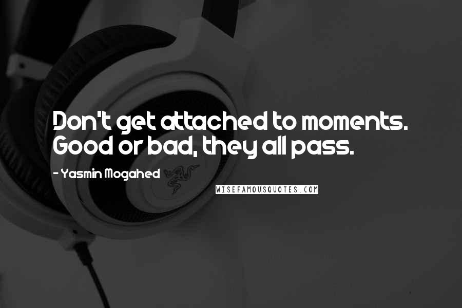 Yasmin Mogahed Quotes: Don't get attached to moments. Good or bad, they all pass.