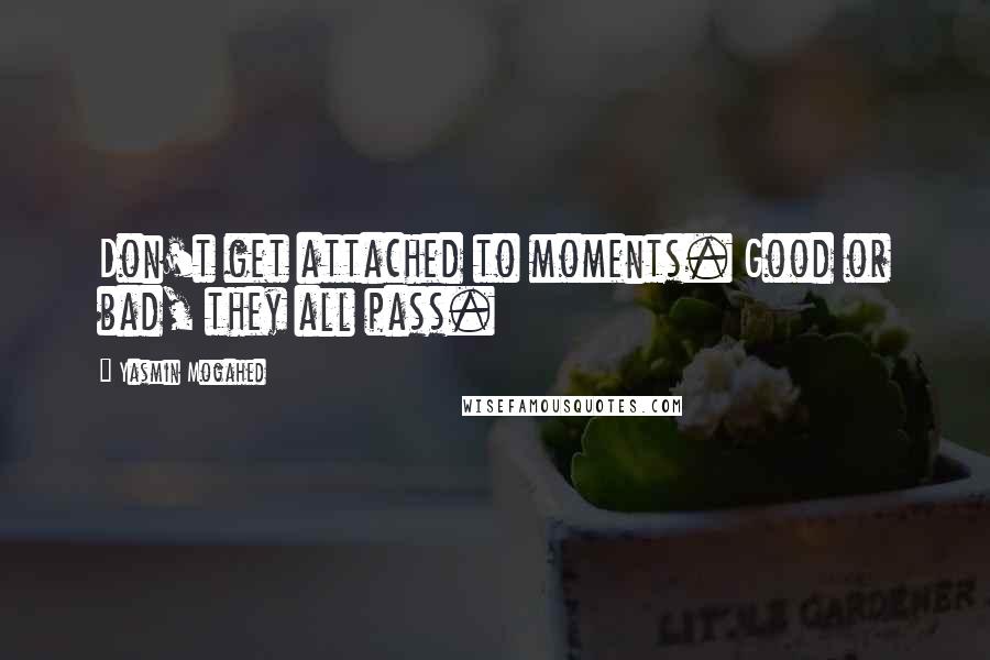 Yasmin Mogahed Quotes: Don't get attached to moments. Good or bad, they all pass.