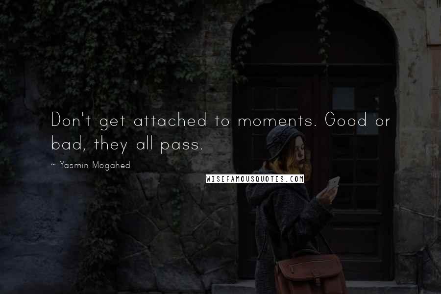 Yasmin Mogahed Quotes: Don't get attached to moments. Good or bad, they all pass.