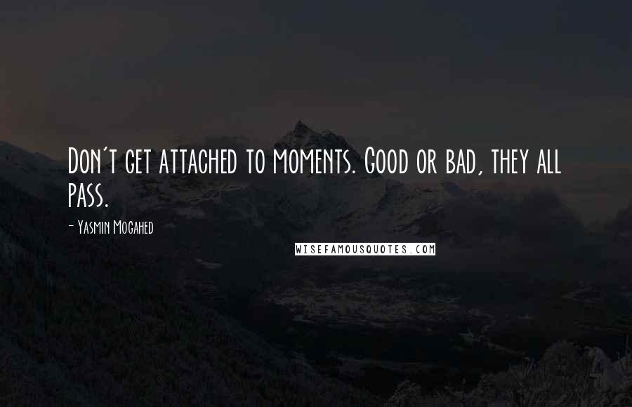 Yasmin Mogahed Quotes: Don't get attached to moments. Good or bad, they all pass.