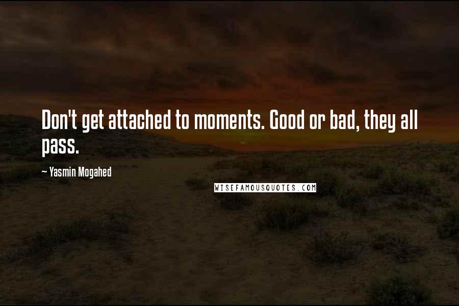 Yasmin Mogahed Quotes: Don't get attached to moments. Good or bad, they all pass.