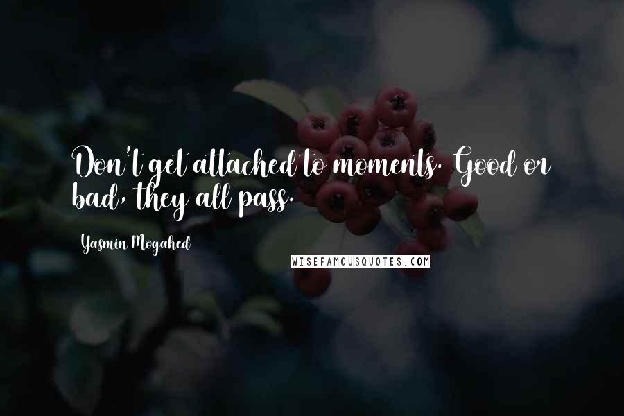 Yasmin Mogahed Quotes: Don't get attached to moments. Good or bad, they all pass.
