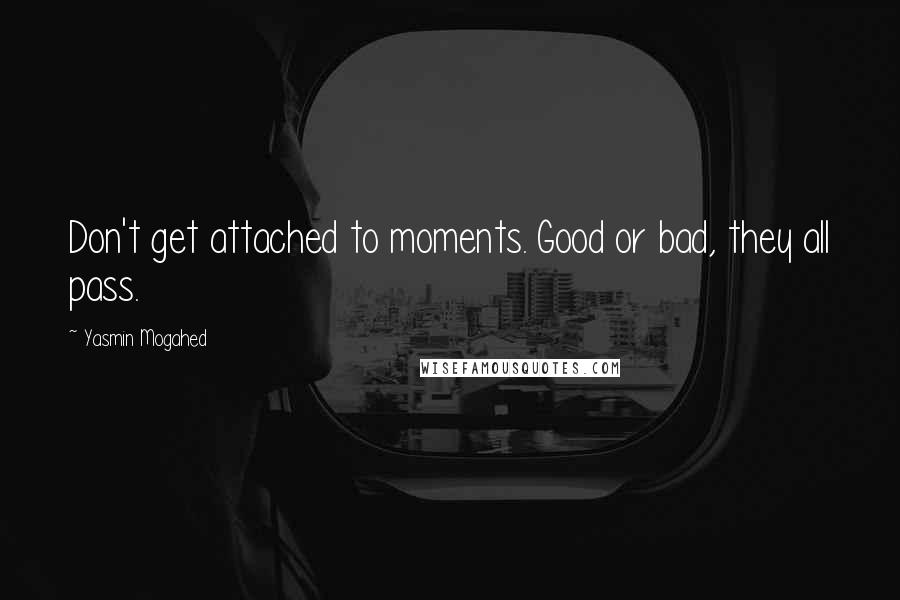 Yasmin Mogahed Quotes: Don't get attached to moments. Good or bad, they all pass.