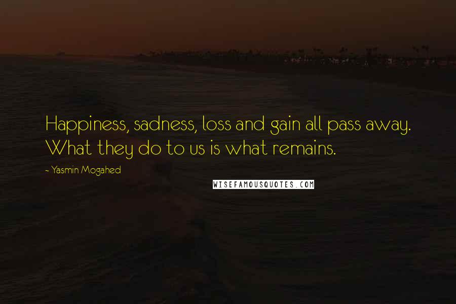 Yasmin Mogahed Quotes: Happiness, sadness, loss and gain all pass away. What they do to us is what remains.