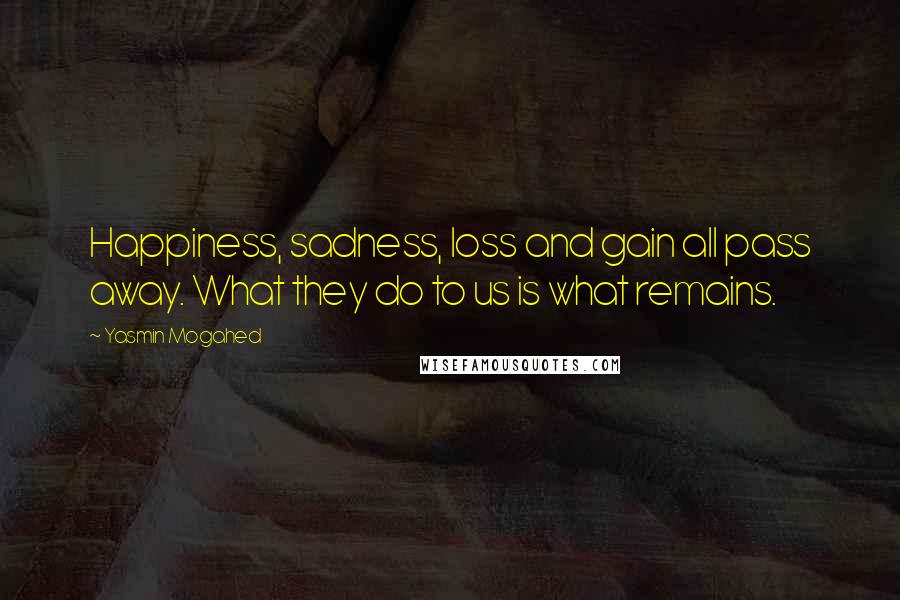 Yasmin Mogahed Quotes: Happiness, sadness, loss and gain all pass away. What they do to us is what remains.