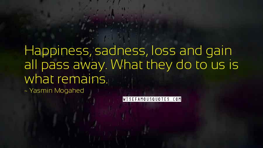 Yasmin Mogahed Quotes: Happiness, sadness, loss and gain all pass away. What they do to us is what remains.